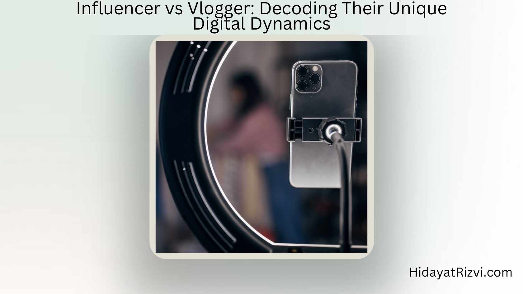 Influencer vs Vlogger Decoding Their Unique Digital Dynamics Hidayat Rizvi